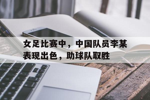 女足比赛中,中国队员李某表现出色,助球队取胜